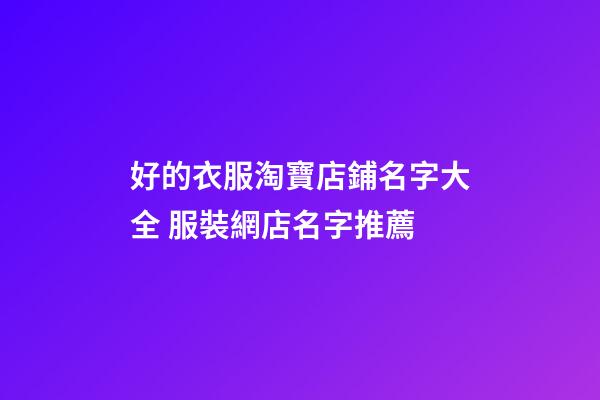 好的衣服淘寶店鋪名字大全 服裝網店名字推薦